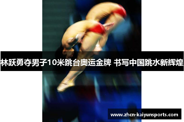 林跃勇夺男子10米跳台奥运金牌 书写中国跳水新辉煌