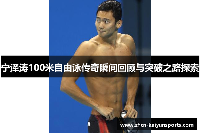 宁泽涛100米自由泳传奇瞬间回顾与突破之路探索