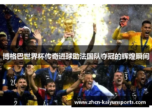 博格巴世界杯传奇进球助法国队夺冠的辉煌瞬间