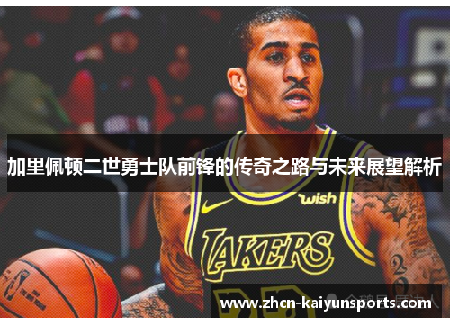 加里佩顿二世勇士队前锋的传奇之路与未来展望解析