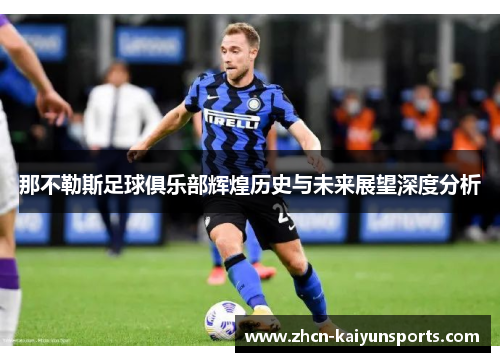 那不勒斯足球俱乐部辉煌历史与未来展望深度分析