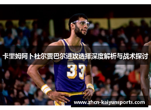 卡里姆阿卜杜尔贾巴尔进攻选择深度解析与战术探讨