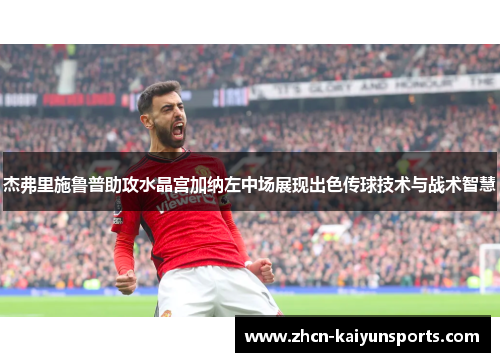 杰弗里施鲁普助攻水晶宫加纳左中场展现出色传球技术与战术智慧