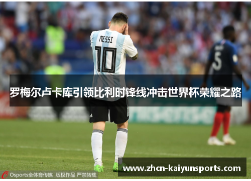 罗梅尔卢卡库引领比利时锋线冲击世界杯荣耀之路