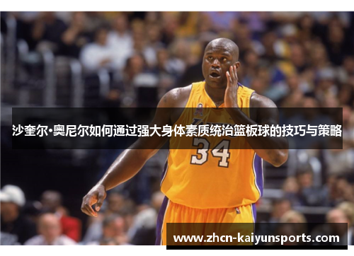 沙奎尔·奥尼尔如何通过强大身体素质统治篮板球的技巧与策略