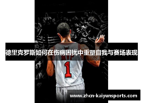 德里克罗斯如何在伤病困扰中重塑自我与赛场表现