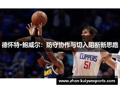 德怀特·鲍威尔：防守协作与切入阻断新思路
