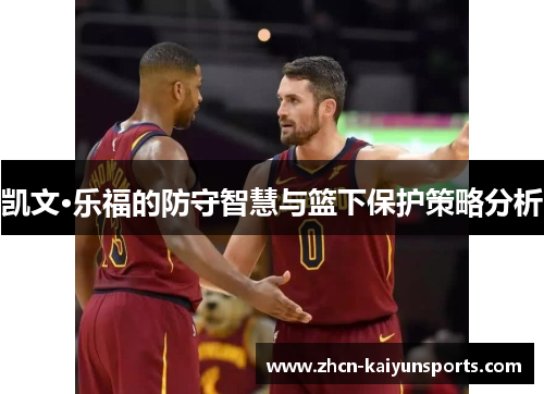 凯文·乐福的防守智慧与篮下保护策略分析