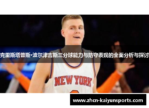 克里斯塔普斯·波尔津吉斯三分球能力与防守表现的全面分析与探讨