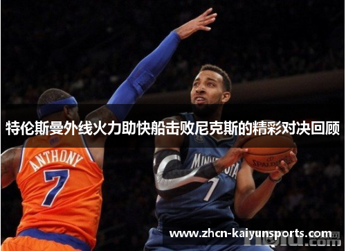 特伦斯曼外线火力助快船击败尼克斯的精彩对决回顾