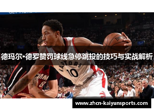 德玛尔·德罗赞罚球线急停跳投的技巧与实战解析