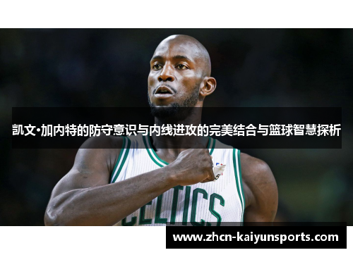 凯文·加内特的防守意识与内线进攻的完美结合与篮球智慧探析