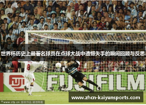 世界杯历史上最著名球员在点球大战中遗憾失手的瞬间回顾与反思
