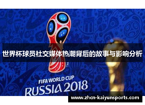 世界杯球员社交媒体热潮背后的故事与影响分析