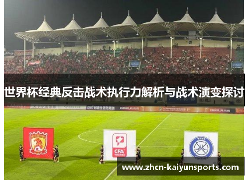 世界杯经典反击战术执行力解析与战术演变探讨