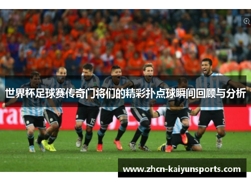 世界杯足球赛传奇门将们的精彩扑点球瞬间回顾与分析