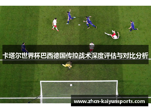 卡塔尔世界杯巴西德国传控战术深度评估与对比分析