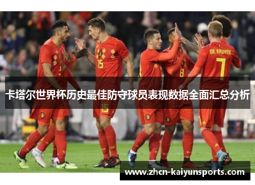 卡塔尔世界杯历史最佳防守球员表现数据全面汇总分析