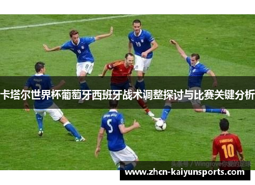 卡塔尔世界杯葡萄牙西班牙战术调整探讨与比赛关键分析