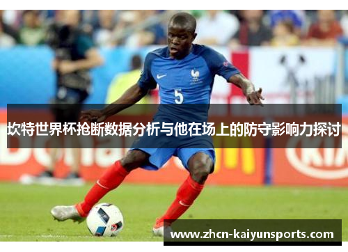 坎特世界杯抢断数据分析与他在场上的防守影响力探讨