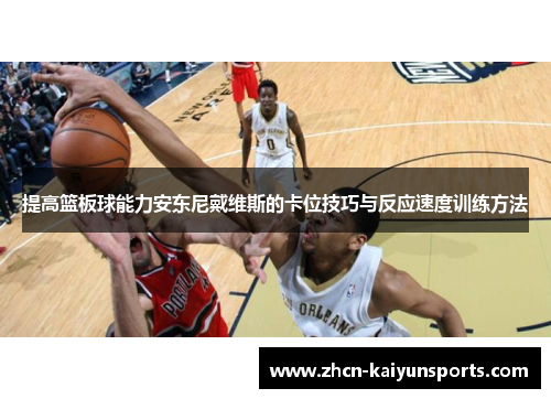 提高篮板球能力安东尼戴维斯的卡位技巧与反应速度训练方法