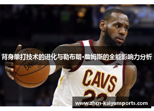 背身单打技术的进化与勒布朗·詹姆斯的全能影响力分析