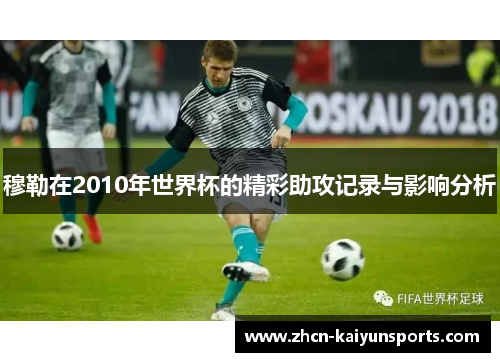 穆勒在2010年世界杯的精彩助攻记录与影响分析