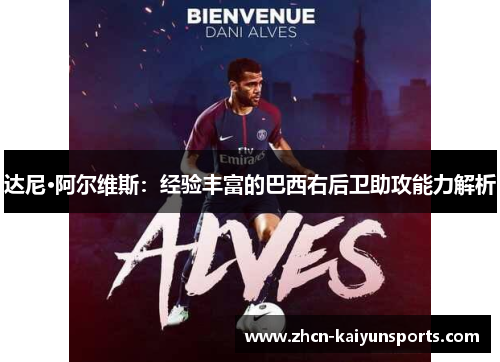 达尼·阿尔维斯：经验丰富的巴西右后卫助攻能力解析