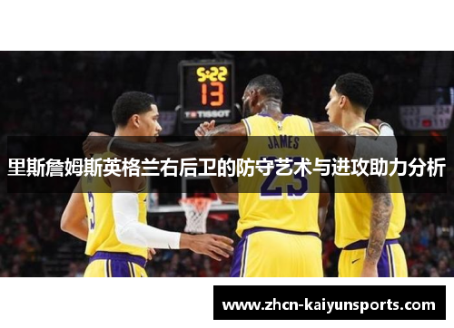 里斯詹姆斯英格兰右后卫的防守艺术与进攻助力分析