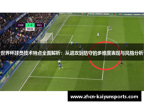 世界杯球员技术特点全面解析：从进攻到防守的多维度表现与风格分析