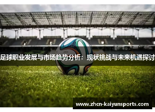 足球职业发展与市场趋势分析：现状挑战与未来机遇探讨