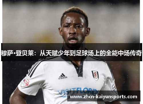 穆萨·登贝莱：从天赋少年到足球场上的全能中场传奇