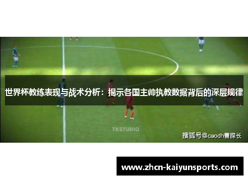 世界杯教练表现与战术分析：揭示各国主帅执教数据背后的深层规律