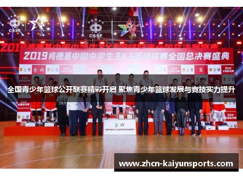 全国青少年篮球公开联赛精彩开启 聚焦青少年篮球发展与竞技实力提升