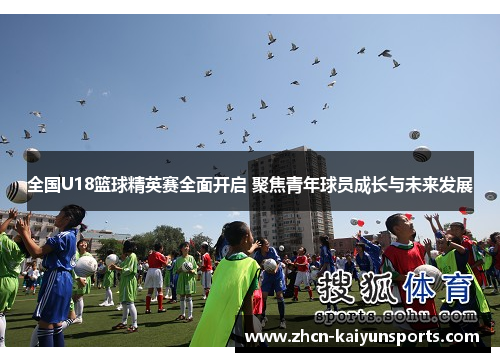 全国U18篮球精英赛全面开启 聚焦青年球员成长与未来发展