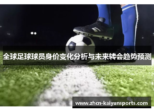 全球足球球员身价变化分析与未来转会趋势预测