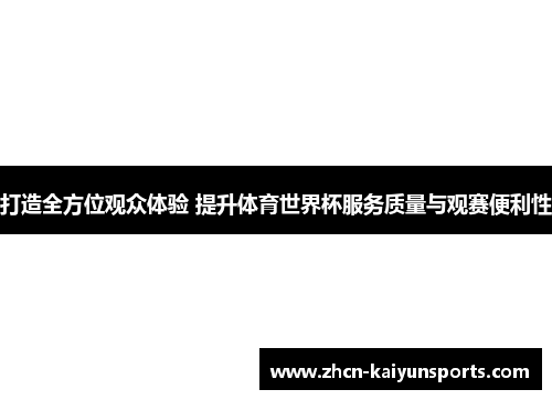 打造全方位观众体验 提升体育世界杯服务质量与观赛便利性