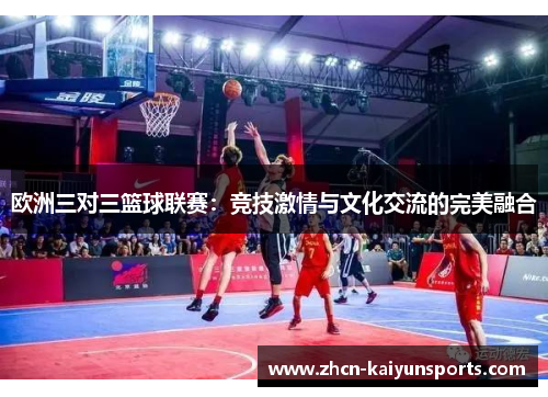 欧洲三对三篮球联赛：竞技激情与文化交流的完美融合