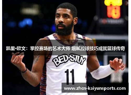 凯里·欧文：掌控赛场的艺术大师 细腻控球技巧成就篮球传奇