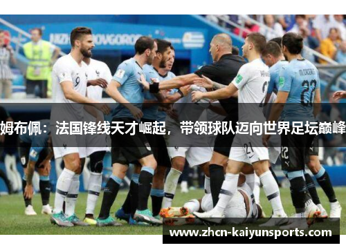姆布佩：法国锋线天才崛起，带领球队迈向世界足坛巅峰