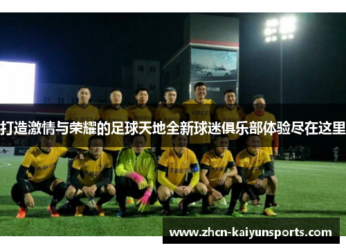 打造激情与荣耀的足球天地全新球迷俱乐部体验尽在这里