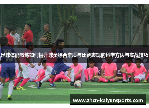 足球体能教练如何提升球员综合素质与比赛表现的科学方法与实战技巧
