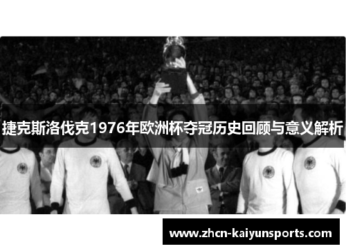 捷克斯洛伐克1976年欧洲杯夺冠历史回顾与意义解析