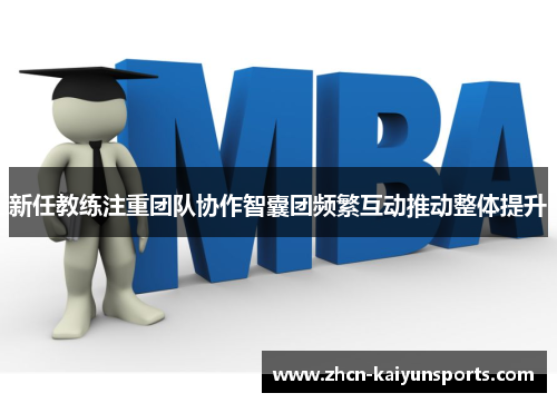 新任教练注重团队协作智囊团频繁互动推动整体提升