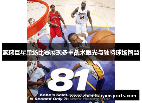 篮球巨星单场比赛展现多重战术眼光与独特球场智慧