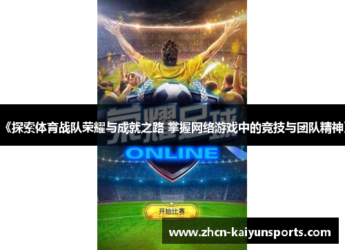 《探索体育战队荣耀与成就之路 掌握网络游戏中的竞技与团队精神》