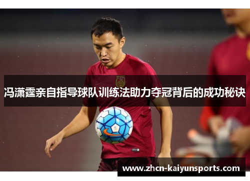 冯潇霆亲自指导球队训练法助力夺冠背后的成功秘诀