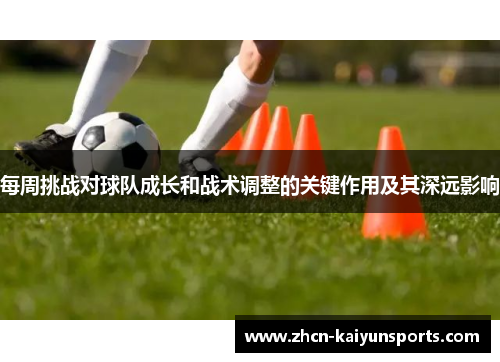 每周挑战对球队成长和战术调整的关键作用及其深远影响
