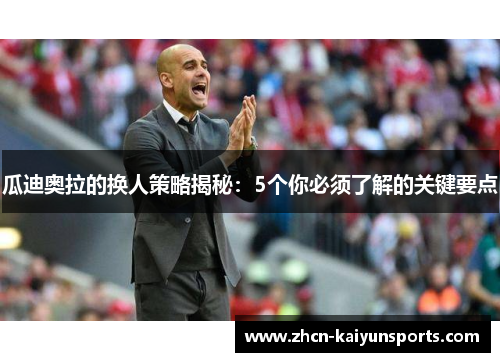 瓜迪奥拉的换人策略揭秘：5个你必须了解的关键要点