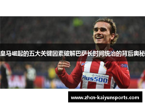 皇马崛起的五大关键因素破解巴萨长时间统治的背后奥秘